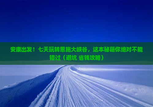安康去恩施大峡谷七日游