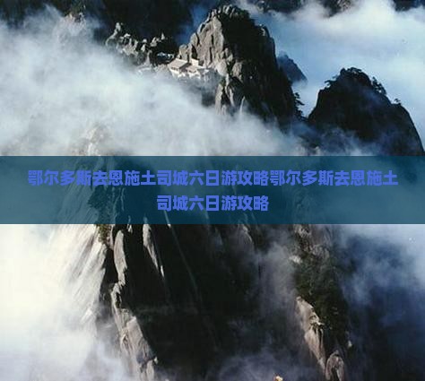 鄂尔多斯去恩施土司城六日游