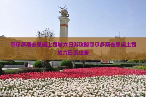 鄂尔多斯去恩施土司城六日游