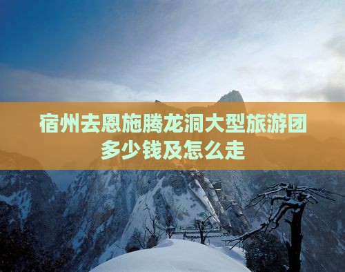 宿州去恩施腾龙洞大型旅游团
