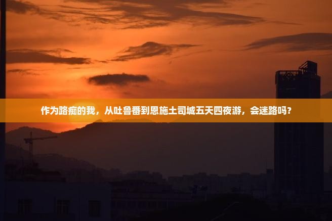 吐鲁番到恩施土司城五日游