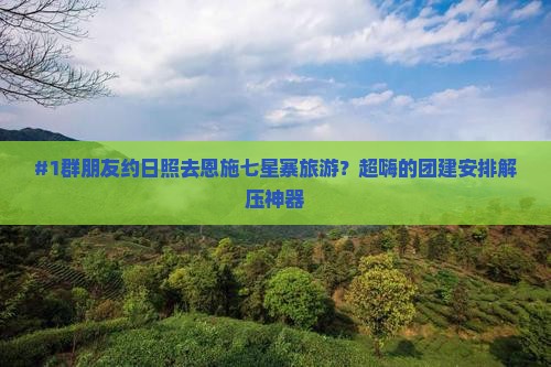 日照去恩施七星寨团体旅游