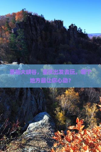 重庆去恩施大峡谷哪里玩 重庆去恩施大峡谷哪里玩