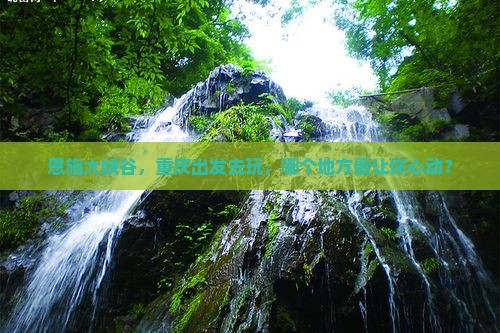 重庆去恩施大峡谷哪里玩 重庆去恩施大峡谷哪里玩
