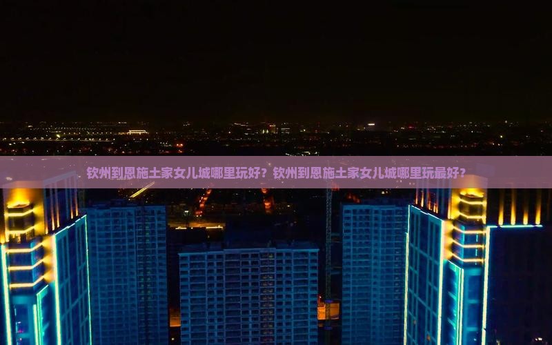 钦州到恩施土家女儿城哪里玩