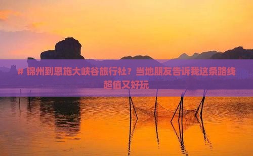锦州到恩施大峡谷旅行社