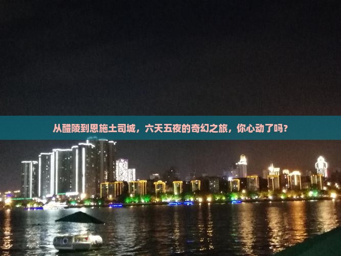 醴陵去恩施土司城六日游