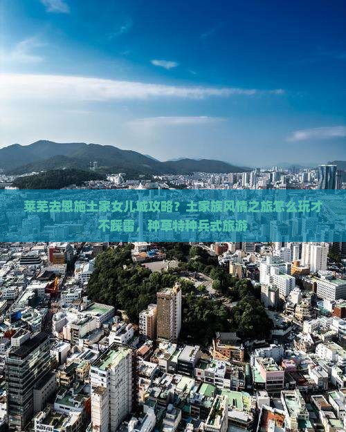 莱芜去恩施土家女儿城攻略