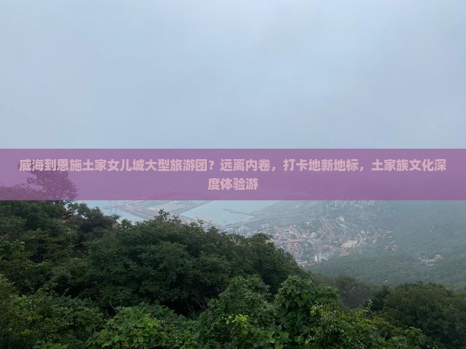 威海到恩施土家女儿城大型旅游团