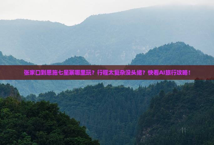 张家口到恩施七星寨哪里玩