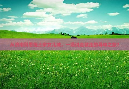 济南到恩施土家女儿城旅游