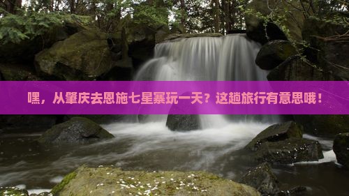 肇庆到恩施七星寨一日