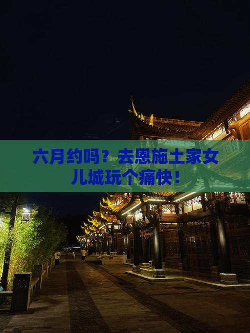 六月到恩施土家女儿城七日游
