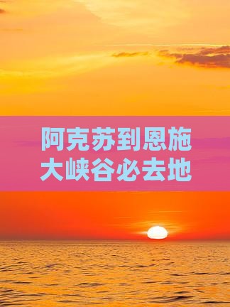 阿克苏到恩施大峡谷必去地
