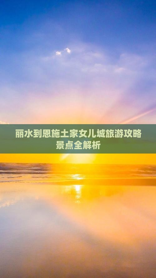 丽水到恩施土家女儿城攻略