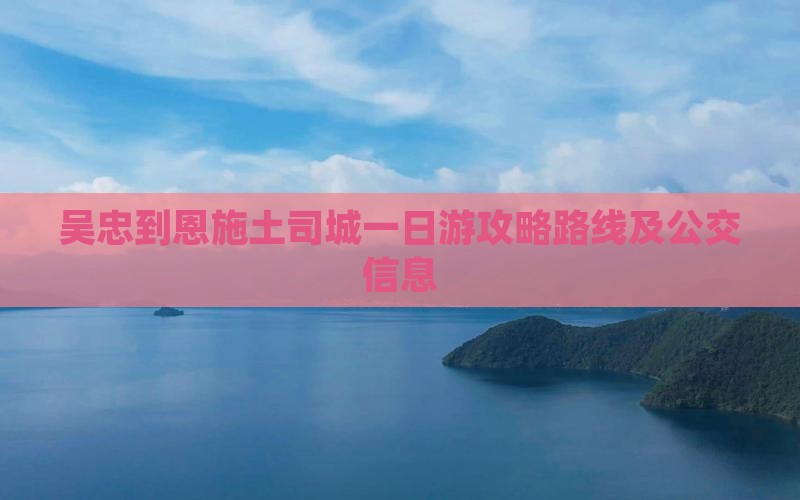 吴忠到恩施土司城一日