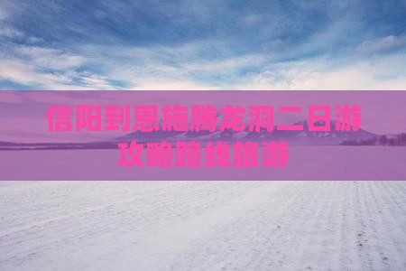 信阳到恩施腾龙洞二日游