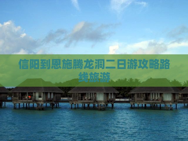 信阳到恩施腾龙洞二日游