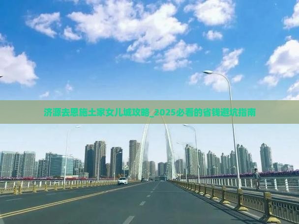济源去恩施土家女儿城攻略
