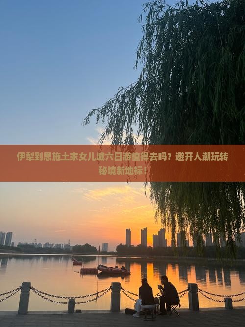 伊犁到恩施土家女儿城六日游