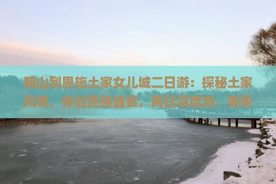 鞍山到恩施土家女儿城二日游