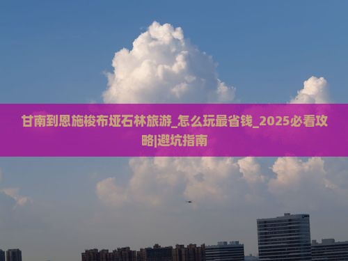甘南到恩施梭布垭石林旅游