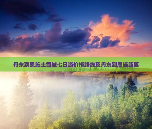 丹东到恩施土司城七日游