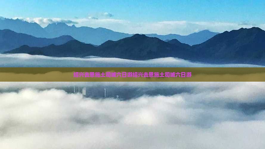 绍兴去恩施土司城六日游