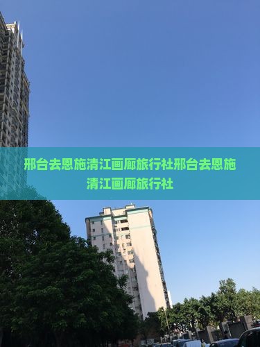 邢台去恩施清江画廊旅行社