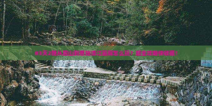 #3天2晚从眉山到恩施清江画廊怎么玩？超全攻略快收藏！
