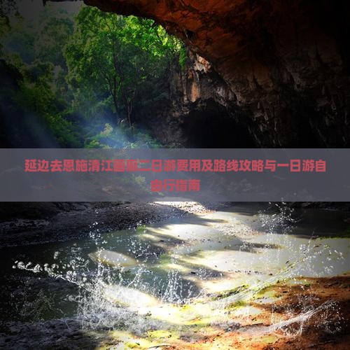 延边去恩施清江画廊二日游费用及路线攻略与一日游自由行指南