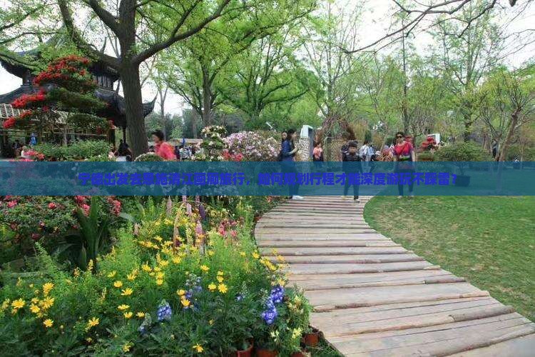 宁德出发去恩施清江画廊旅行，如何规划行程才能深度游玩不踩雷？
