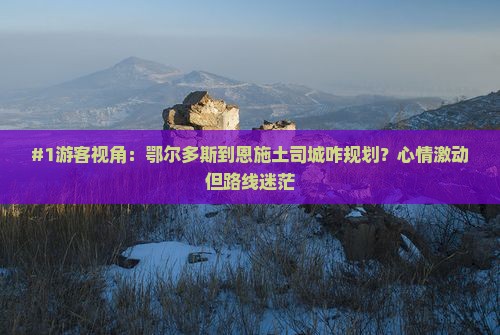 #1游客视角：鄂尔多斯到恩施土司城咋规划？心情激动但路线迷茫