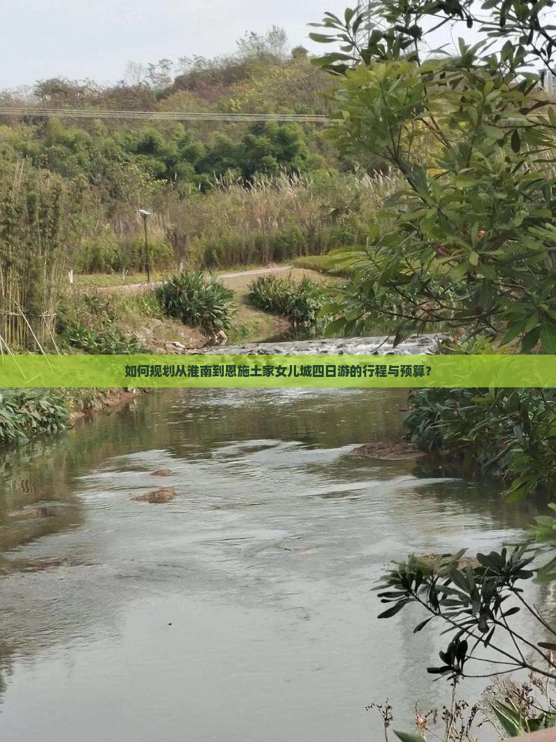 如何规划从淮南到恩施土家女儿城四日游的行程与预算？
