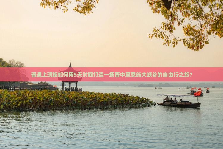普通上班族如何用5天时间打造一场晋中至恩施大峡谷的自由行之旅？
