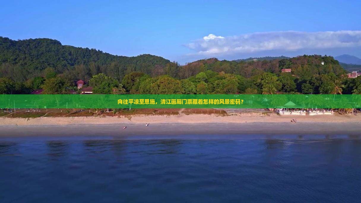 向往平凉至恩施，清江画廊门票藏着怎样的风景密码？
