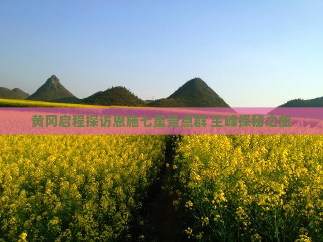 黄冈启程探访恩施七星景点群 主峰探秘之旅