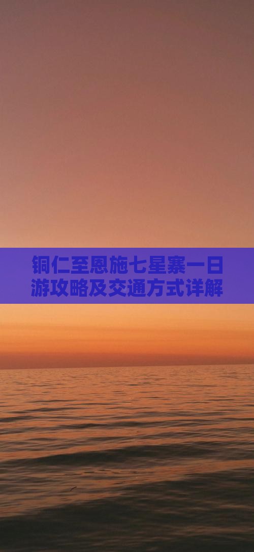 铜仁至恩施七星寨一日游攻略及交通方式详解
