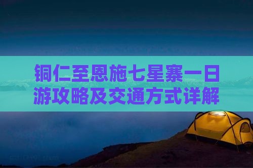 铜仁至恩施七星寨一日游攻略及交通方式详解