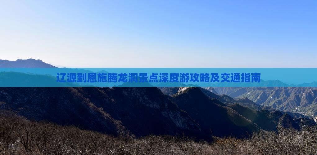 辽源到恩施腾龙洞景点深度游攻略及交通指南
