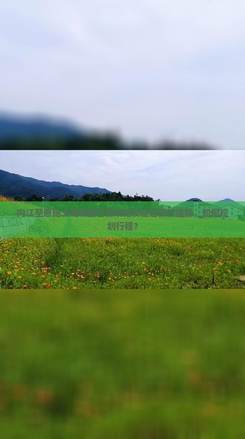内江至恩施土司城四日游攻略及住宿餐饮推荐，如何规划行程？