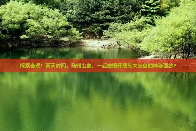 探索奇观！两天时间，随州出发，一起去揭开恩施大峡谷的神秘面纱？