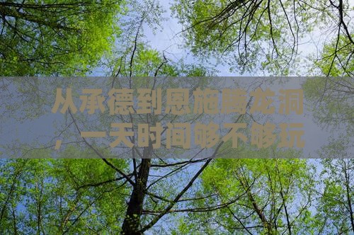从承德到恩施腾龙洞，一天时间够不够玩嗨？