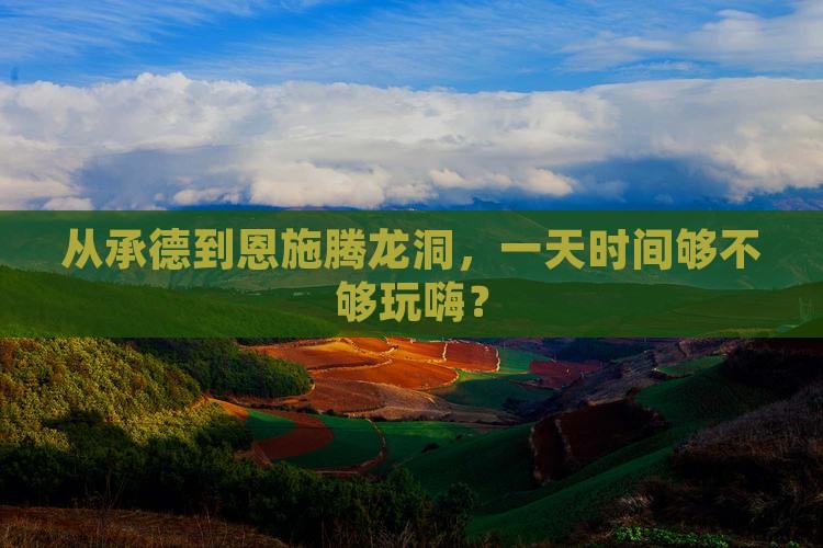 从承德到恩施腾龙洞，一天时间够不够玩嗨？
