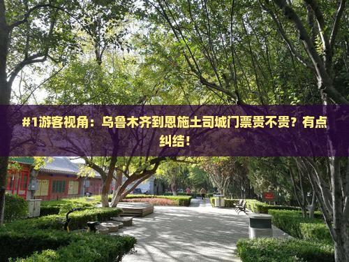#1游客视角：乌鲁木齐到恩施土司城门票贵不贵？有点纠结！