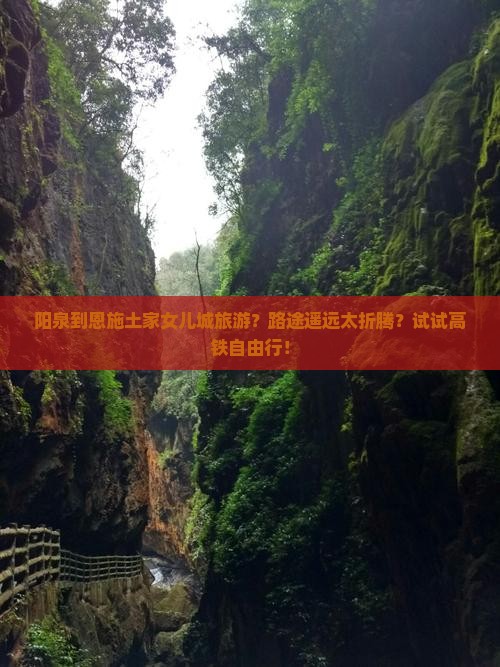 阳泉到恩施土家女儿城旅游？路途遥远太折腾？试试高铁自由行！