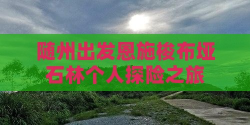 随州出发恩施梭布垭石林个人探险之旅