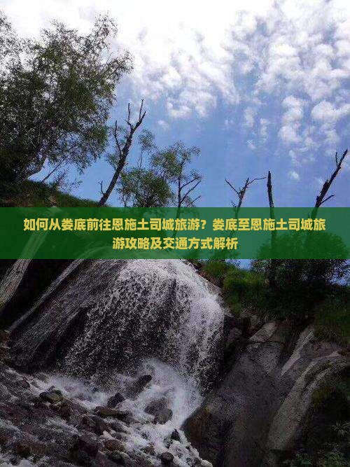 如何从娄底前往恩施土司城旅游？娄底至恩施土司城旅游攻略及交通方式解析