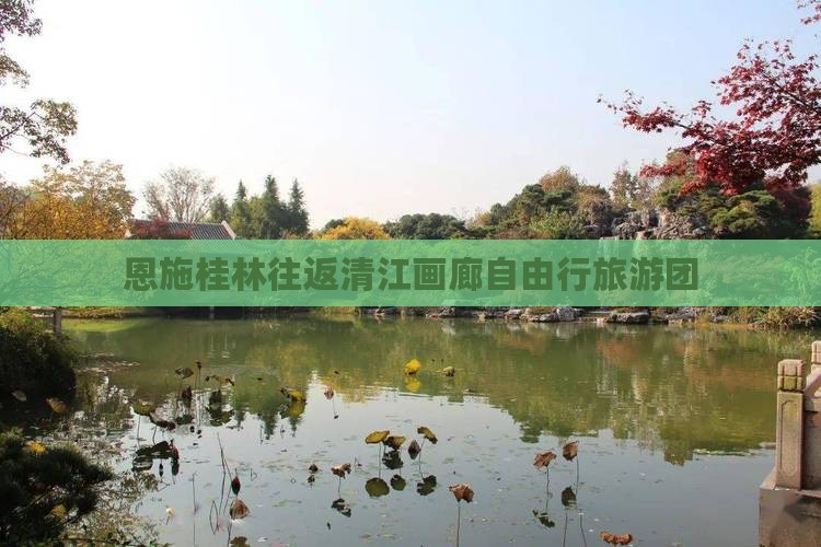 恩施桂林往返清江画廊自由行旅游团