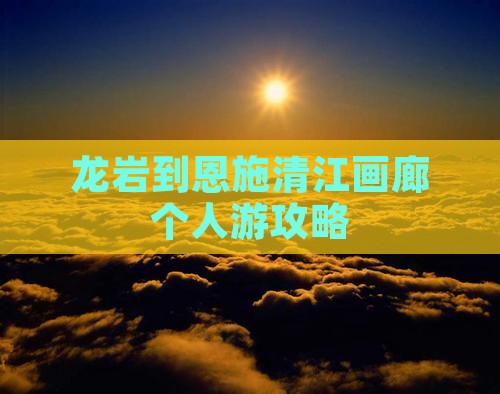 龙岩到恩施清江画廊个人游攻略
